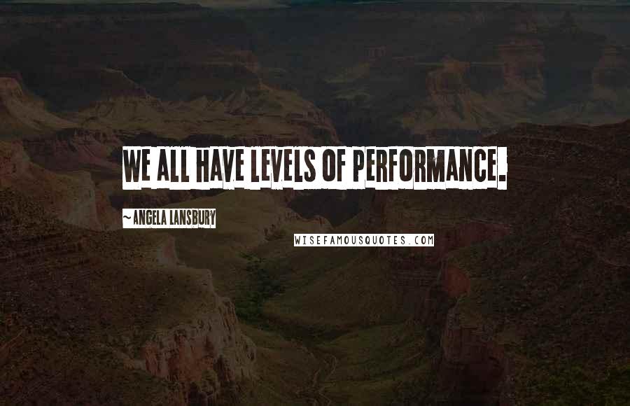 Angela Lansbury quotes: We all have levels of performance.