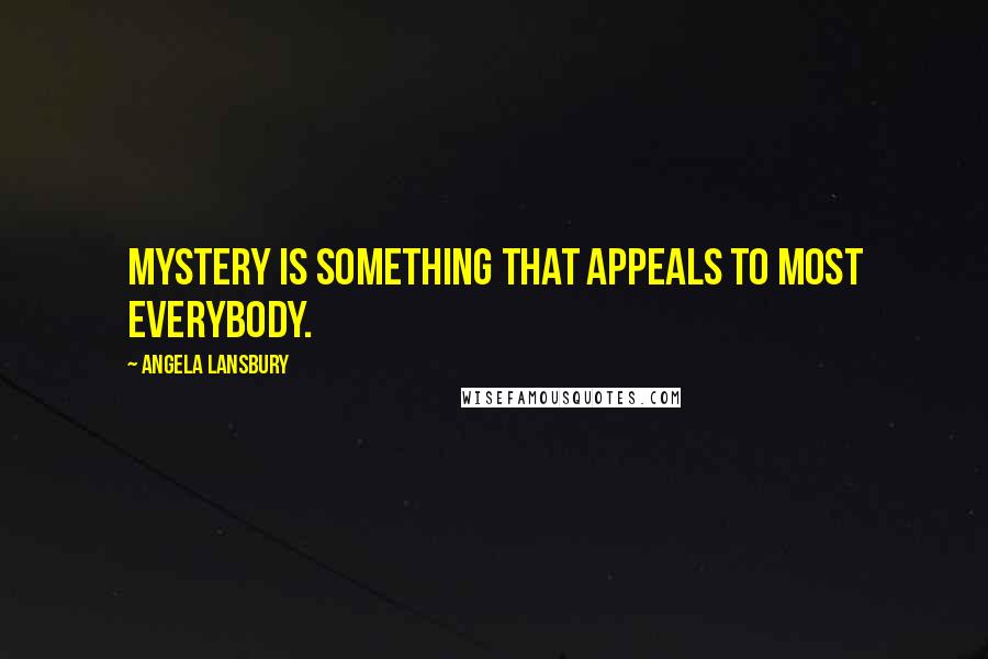 Angela Lansbury quotes: Mystery is something that appeals to most everybody.