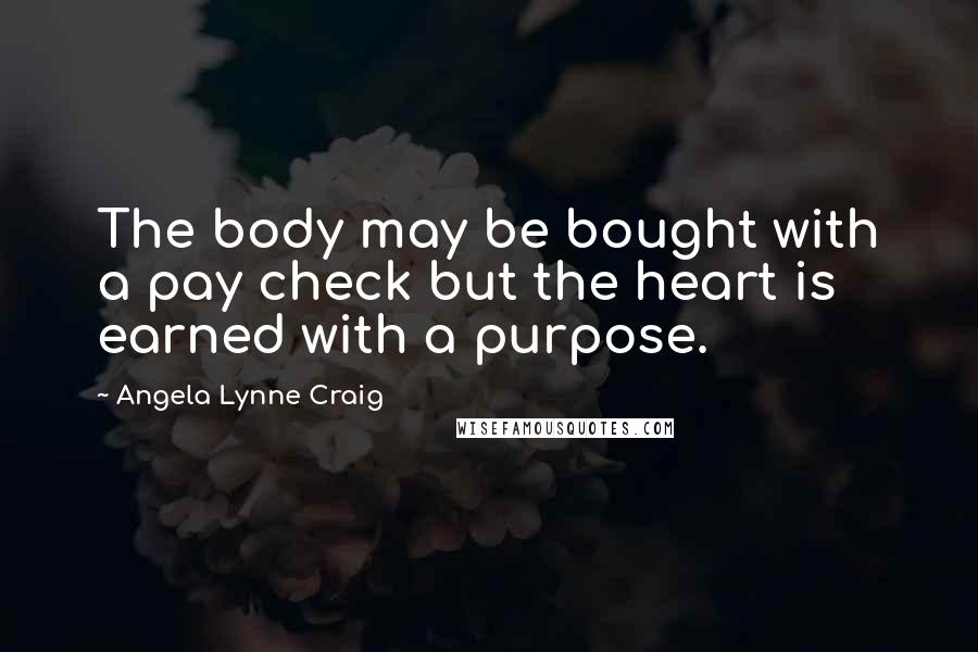 Angela Lynne Craig quotes: The body may be bought with a pay check but the heart is earned with a purpose.