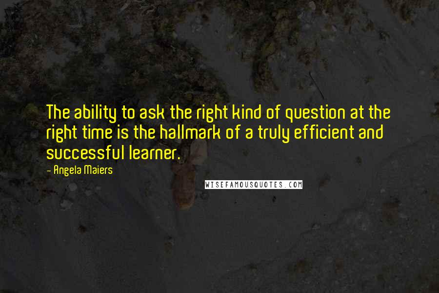 Angela Maiers quotes: The ability to ask the right kind of question at the right time is the hallmark of a truly efficient and successful learner.