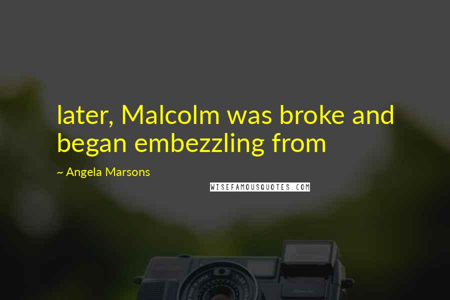 Angela Marsons quotes: later, Malcolm was broke and began embezzling from