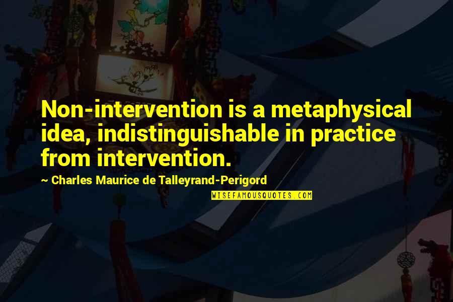 Angela Mayou Quotes By Charles Maurice De Talleyrand-Perigord: Non-intervention is a metaphysical idea, indistinguishable in practice