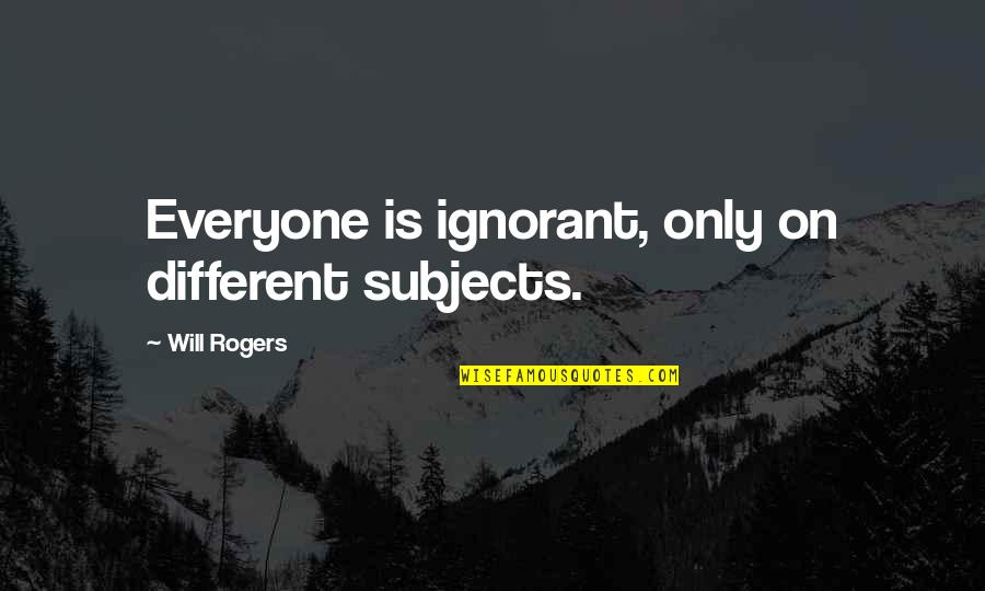 Angela Mccourt Quotes By Will Rogers: Everyone is ignorant, only on different subjects.