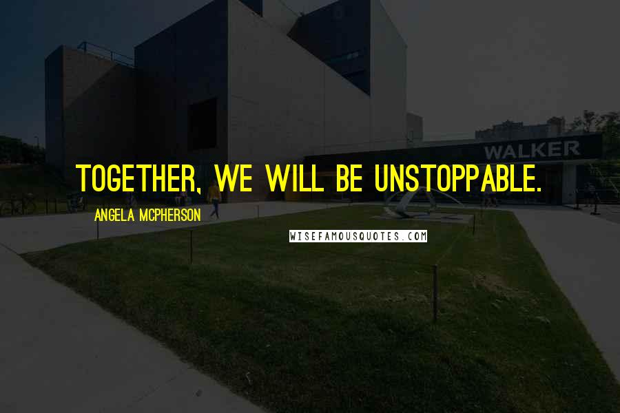 Angela McPherson quotes: Together, we will be unstoppable.