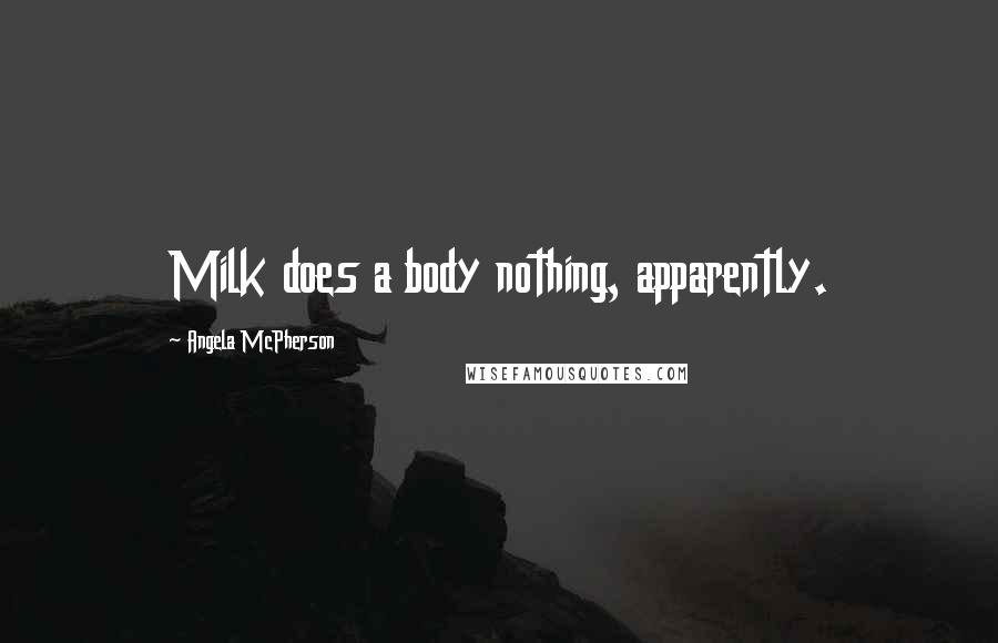 Angela McPherson quotes: Milk does a body nothing, apparently.