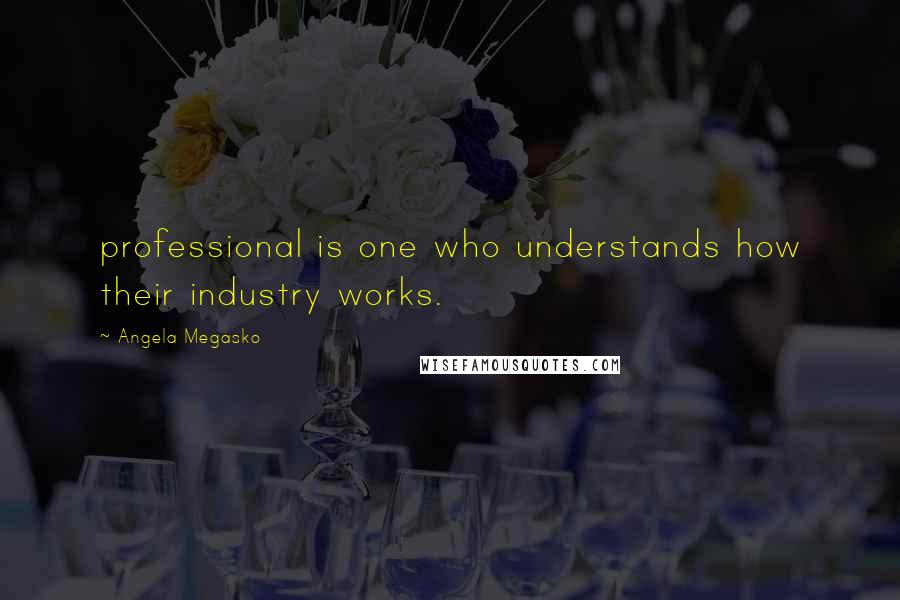 Angela Megasko quotes: professional is one who understands how their industry works. Angela Megasko quotes: professional is one who understands how their industry works.