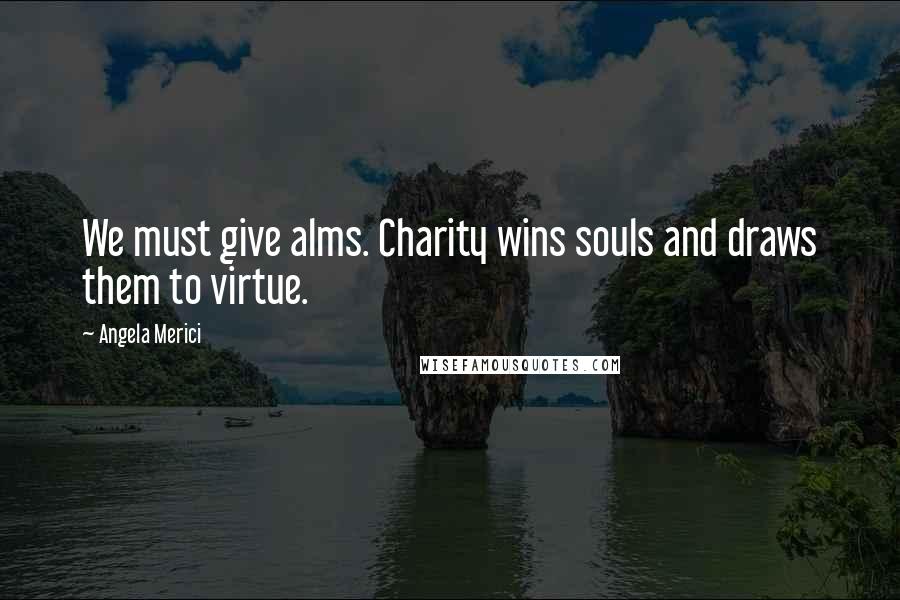 Angela Merici quotes: We must give alms. Charity wins souls and draws them to virtue.