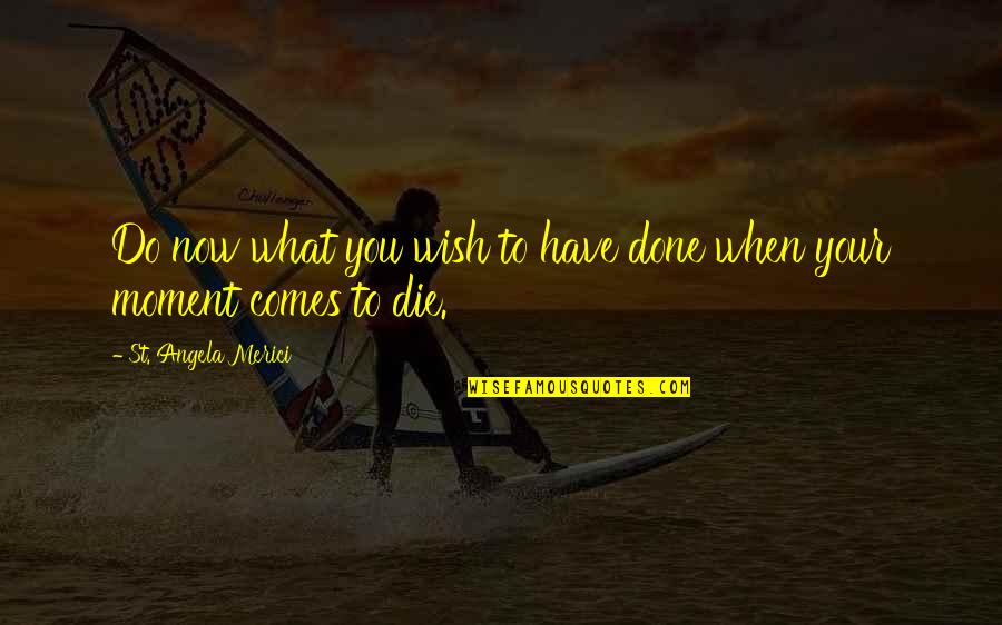 Angela Merici Quotes By St. Angela Merici: Do now what you wish to have done