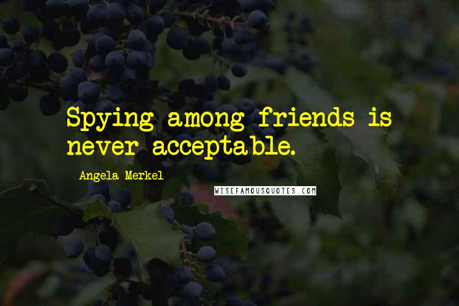 Angela Merkel quotes: Spying among friends is never acceptable.