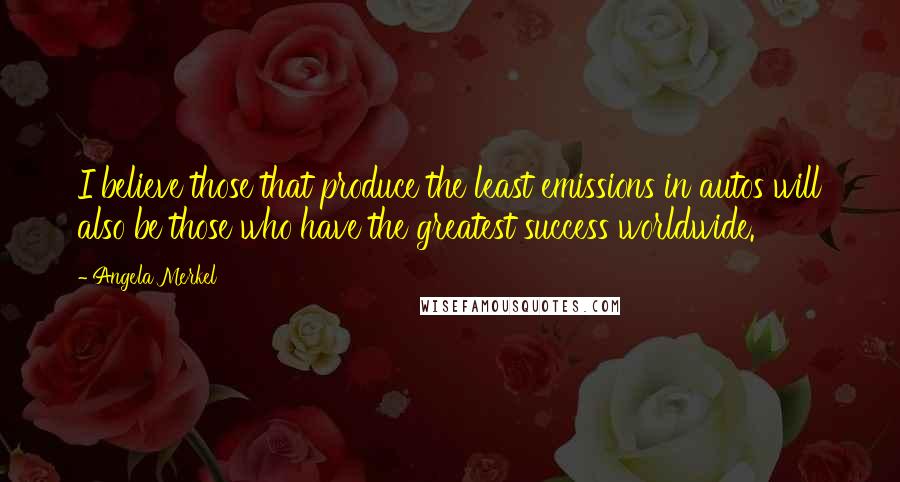 Angela Merkel quotes: I believe those that produce the least emissions in autos will also be those who have the greatest success worldwide.