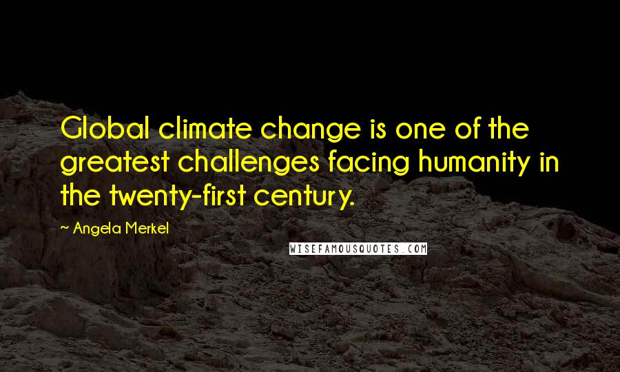 Angela Merkel quotes: Global climate change is one of the greatest challenges facing humanity in the twenty-first century.