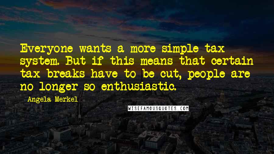 Angela Merkel quotes: Everyone wants a more simple tax system. But if this means that certain tax breaks have to be cut, people are no longer so enthusiastic.