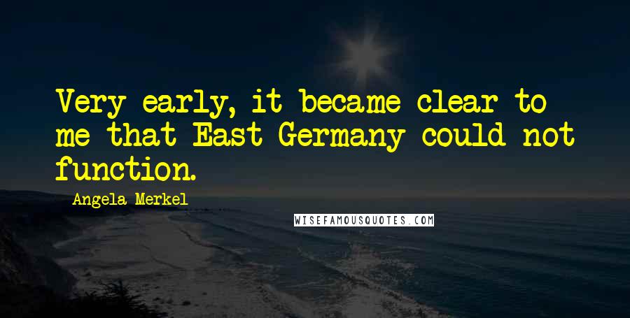 Angela Merkel quotes: Very early, it became clear to me that East Germany could not function.