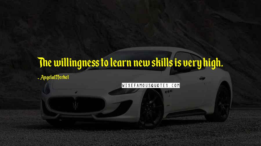 Angela Merkel quotes: The willingness to learn new skills is very high.