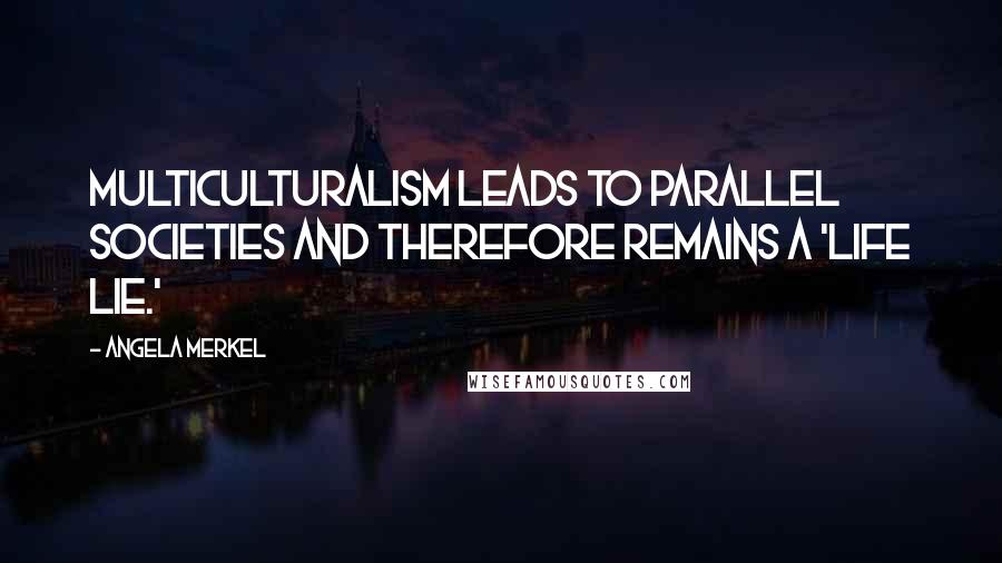 Angela Merkel quotes: Multiculturalism leads to parallel societies and therefore remains a 'life lie.'