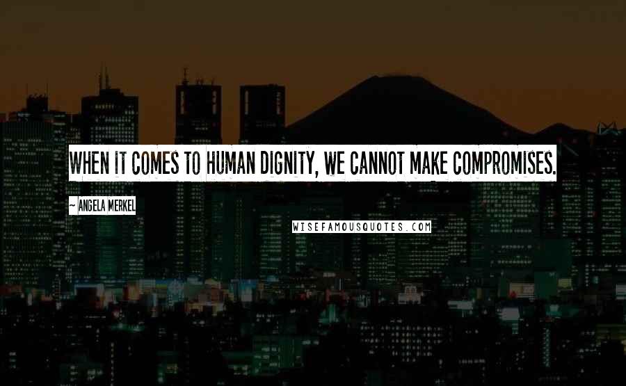 Angela Merkel quotes: When it comes to human dignity, we cannot make compromises.