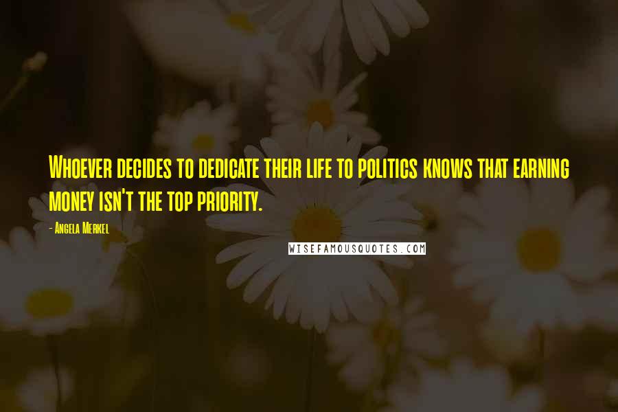 Angela Merkel quotes: Whoever decides to dedicate their life to politics knows that earning money isn't the top priority.