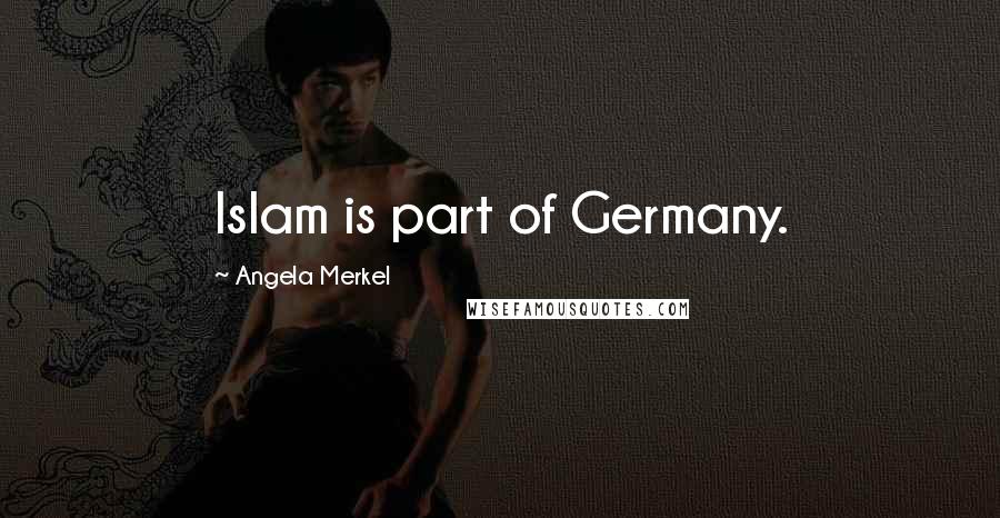 Angela Merkel quotes: Islam is part of Germany.