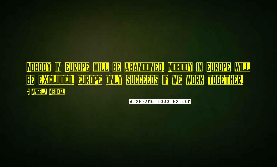 Angela Merkel quotes: Nobody in Europe will be abandoned. Nobody in Europe will be excluded. Europe only succeeds if we work together.
