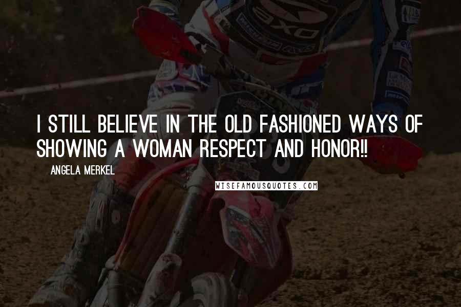 Angela Merkel quotes: I still believe in the old fashioned ways of showing a woman Respect and Honor!!