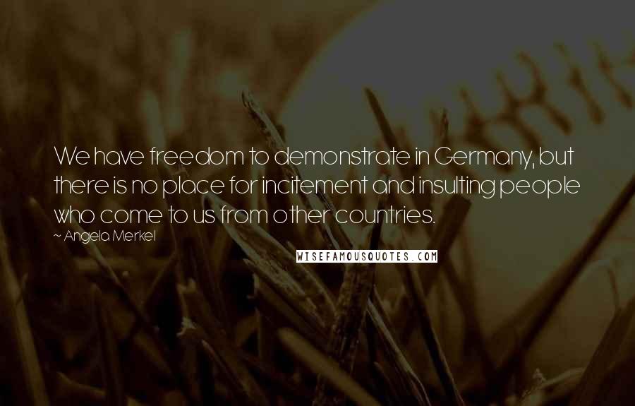 Angela Merkel quotes: We have freedom to demonstrate in Germany, but there is no place for incitement and insulting people who come to us from other countries.