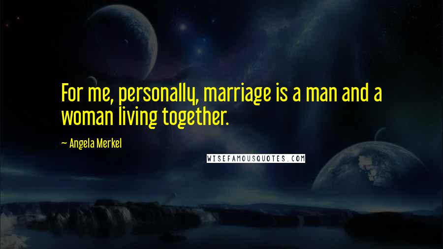 Angela Merkel quotes: For me, personally, marriage is a man and a woman living together.