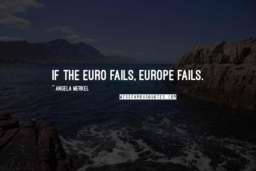 Angela Merkel quotes: If the euro fails, Europe fails.