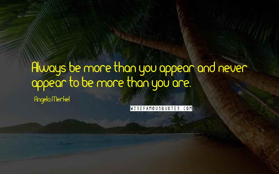 Angela Merkel quotes: Always be more than you appear and never appear to be more than you are.