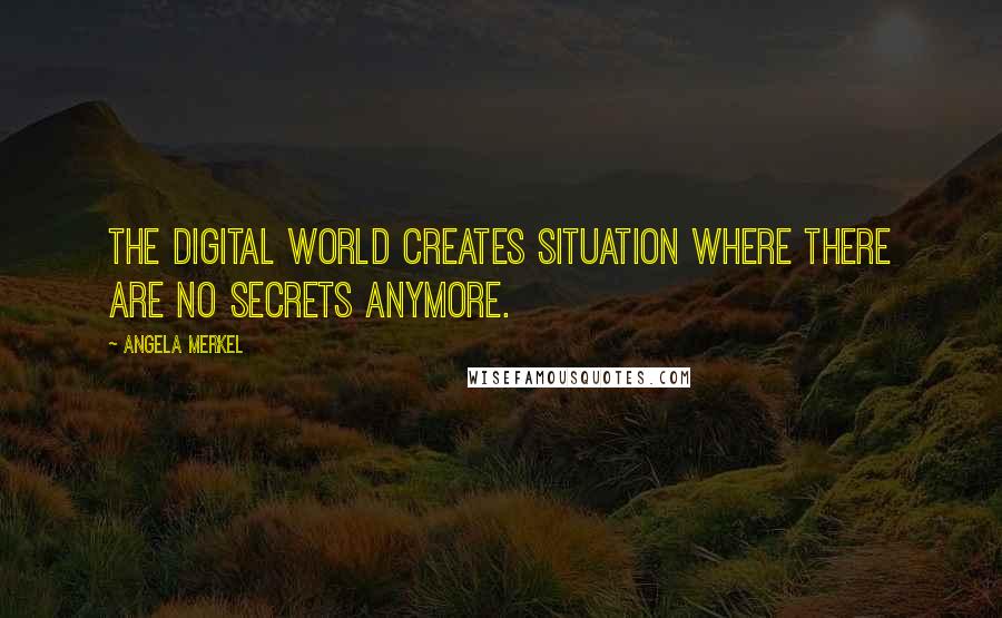 Angela Merkel quotes: The digital world creates situation where there are no secrets anymore.