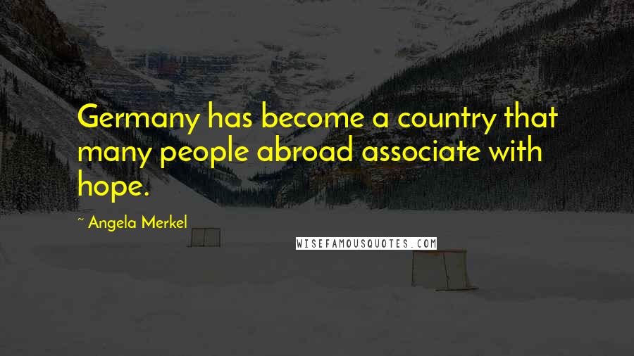 Angela Merkel quotes: Germany has become a country that many people abroad associate with hope.