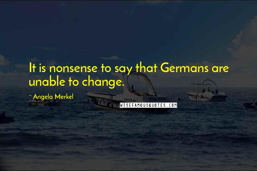 Angela Merkel quotes: It is nonsense to say that Germans are unable to change.