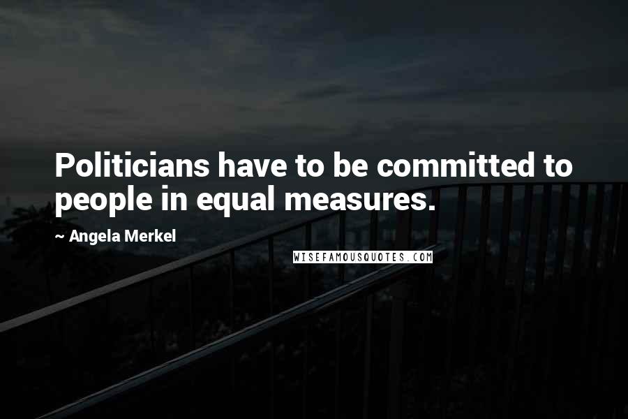 Angela Merkel quotes: Politicians have to be committed to people in equal measures.