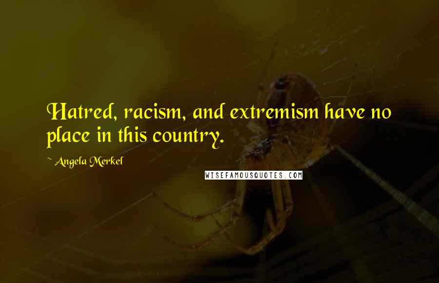Angela Merkel quotes: Hatred, racism, and extremism have no place in this country.