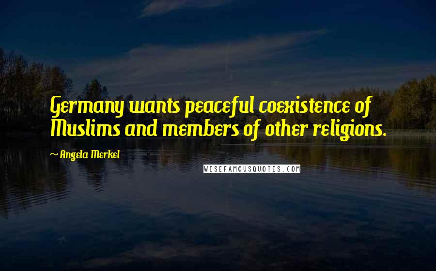 Angela Merkel quotes: Germany wants peaceful coexistence of Muslims and members of other religions.