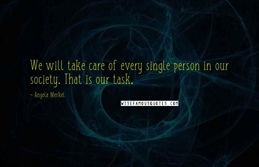 Angela Merkel quotes: We will take care of every single person in our society. That is our task,