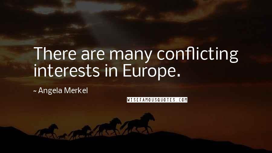 Angela Merkel quotes: There are many conflicting interests in Europe.