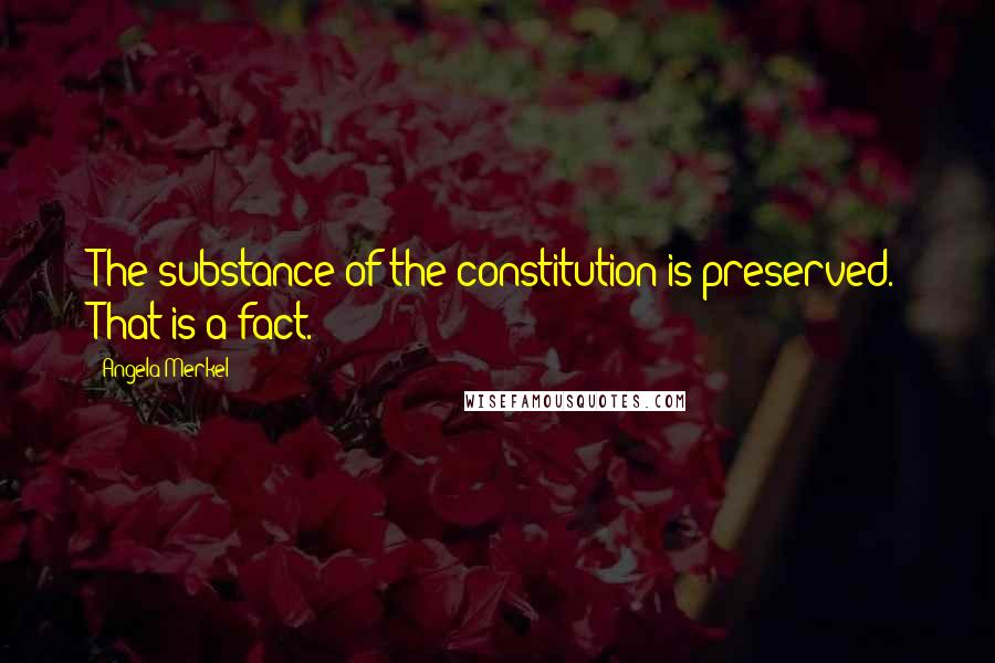 Angela Merkel quotes: The substance of the constitution is preserved. That is a fact.