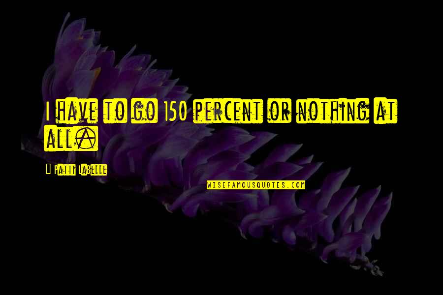Angela Mlbb Quotes By Patti LaBelle: I have to go 150 percent or nothing