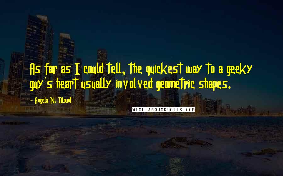 Angela N. Blount quotes: As far as I could tell, the quickest way to a geeky guy's heart usually involved geometric shapes.