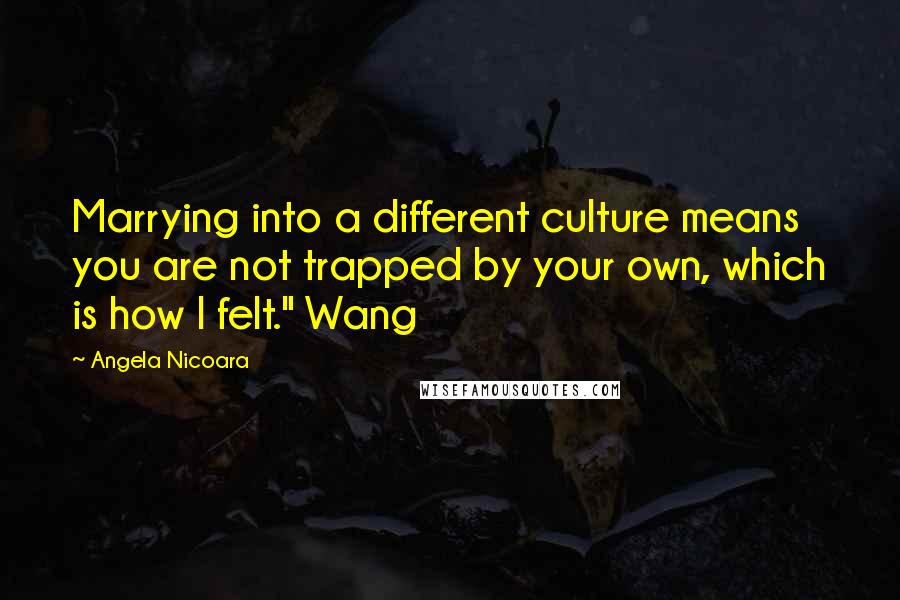 Angela Nicoara quotes: Marrying into a different culture means you are not trapped by your own, which is how I felt." Wang