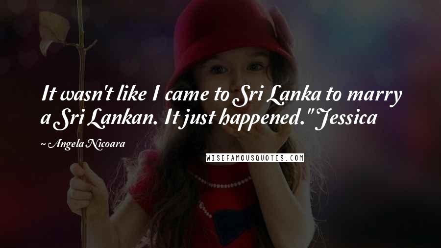 Angela Nicoara quotes: It wasn't like I came to Sri Lanka to marry a Sri Lankan. It just happened." Jessica