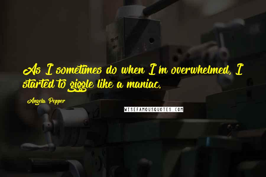 Angela Pepper quotes: As I sometimes do when I'm overwhelmed, I started to giggle like a maniac.