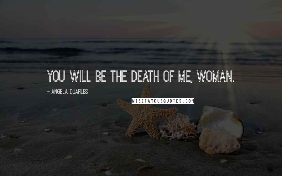 Angela Quarles quotes: You will be the death of me, woman.