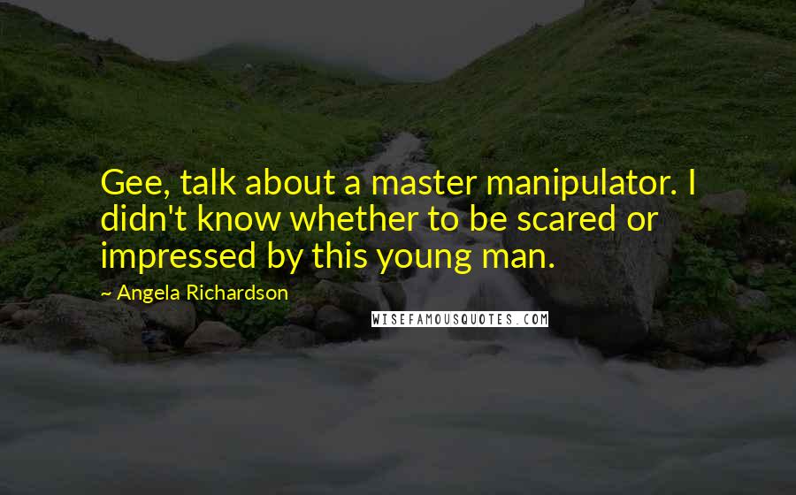 Angela Richardson quotes: Gee, talk about a master manipulator. I didn't know whether to be scared or impressed by this young man.