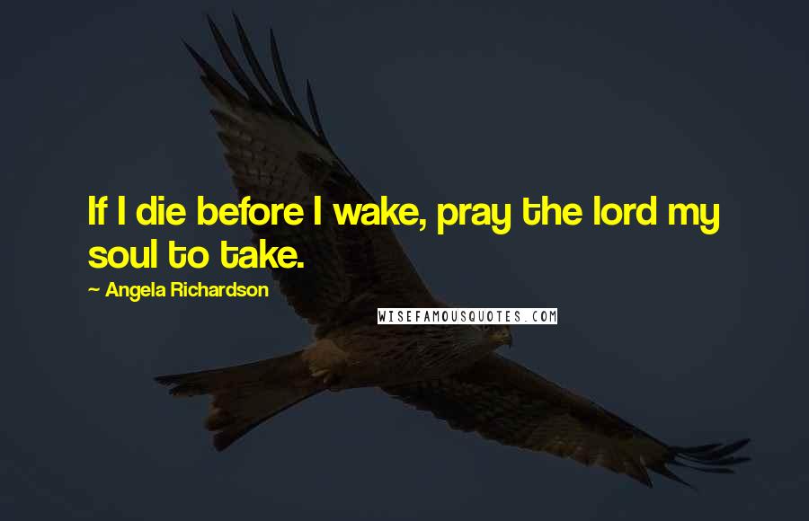 Angela Richardson quotes: If I die before I wake, pray the lord my soul to take.