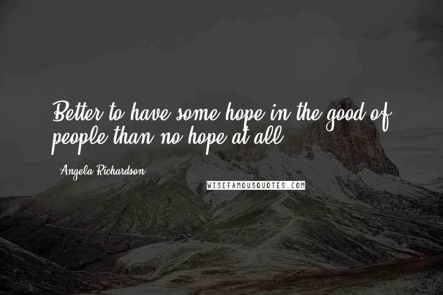 Angela Richardson quotes: Better to have some hope in the good of people than no hope at all.