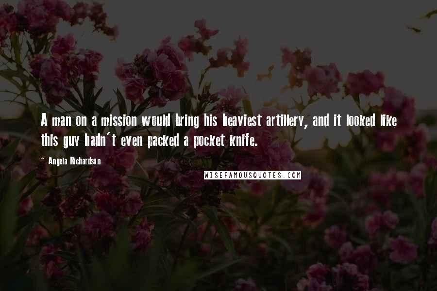 Angela Richardson quotes: A man on a mission would bring his heaviest artillery, and it looked like this guy hadn't even packed a pocket knife.