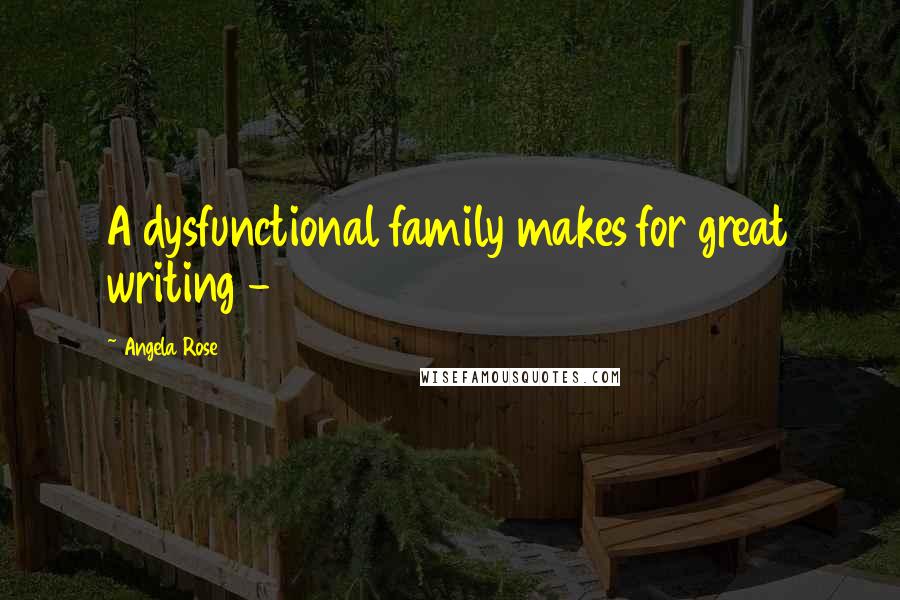 Angela Rose quotes: A dysfunctional family makes for great writing -