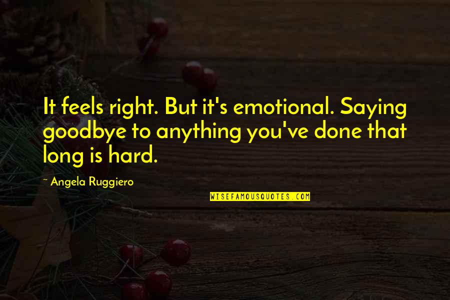 Angela Ruggiero Quotes By Angela Ruggiero: It feels right. But it's emotional. Saying goodbye