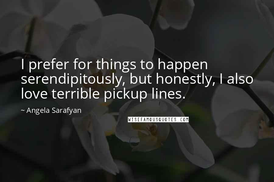 Angela Sarafyan quotes: I prefer for things to happen serendipitously, but honestly, I also love terrible pickup lines.